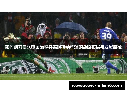 如何助力曼联重回巅峰并实现持续辉煌的战略布局与发展路径