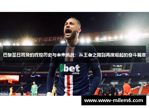 巴黎圣日耳曼的辉煌历史与未来挑战：从王者之路到再度崛起的奋斗篇章