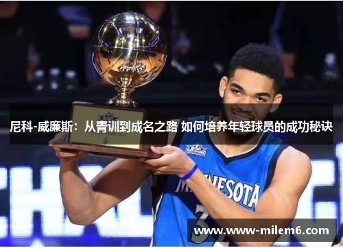 尼科-威廉斯：从青训到成名之路 如何培养年轻球员的成功秘诀