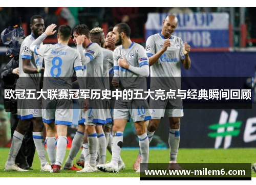 欧冠五大联赛冠军历史中的五大亮点与经典瞬间回顾