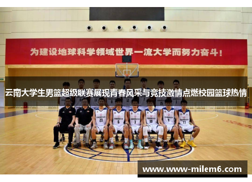 云南大学生男篮超级联赛展现青春风采与竞技激情点燃校园篮球热情