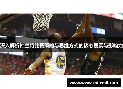 深入解析杜兰特比赛策略与思维方式的核心要素与影响力