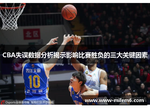 CBA失误数据分析揭示影响比赛胜负的三大关键因素