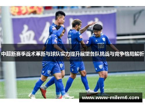 中超新赛季战术革新与球队实力提升展望各队挑战与竞争格局解析