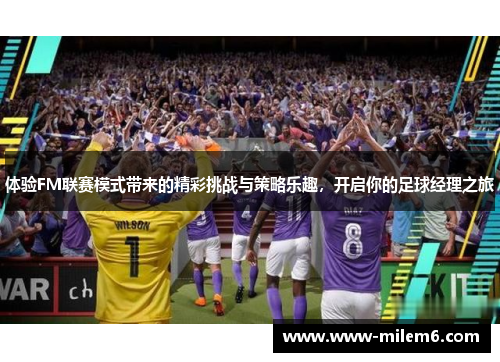 体验FM联赛模式带来的精彩挑战与策略乐趣，开启你的足球经理之旅