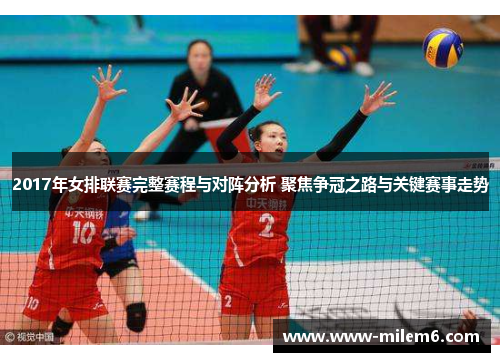 2017年女排联赛完整赛程与对阵分析 聚焦争冠之路与关键赛事走势