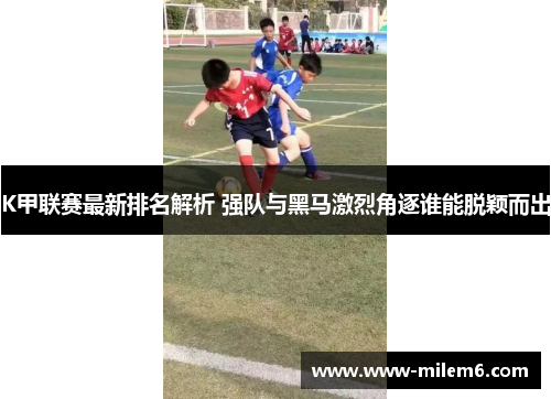 K甲联赛最新排名解析 强队与黑马激烈角逐谁能脱颖而出