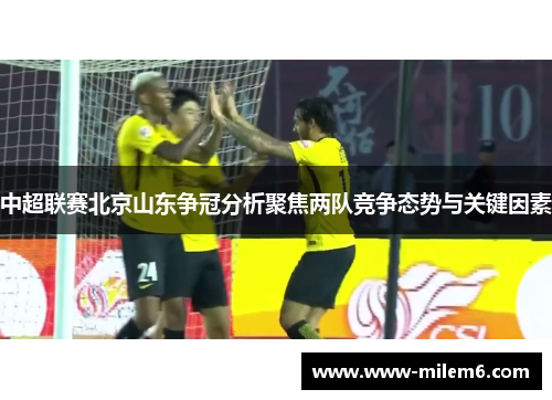 中超联赛北京山东争冠分析聚焦两队竞争态势与关键因素