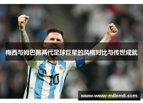 梅西与姆巴佩两代足球巨星的风格对比与传世成就
