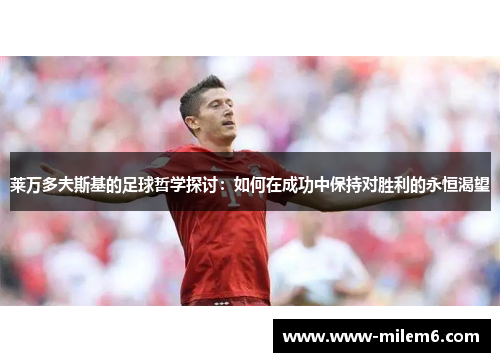 莱万多夫斯基的足球哲学探讨：如何在成功中保持对胜利的永恒渴望