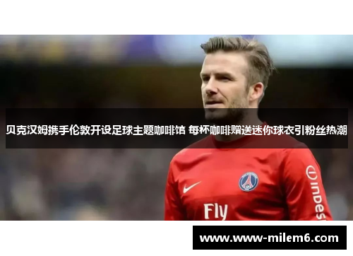 贝克汉姆携手伦敦开设足球主题咖啡馆 每杯咖啡赠送迷你球衣引粉丝热潮