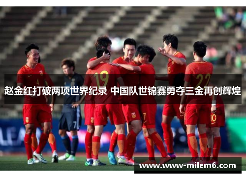 赵金红打破两项世界纪录 中国队世锦赛勇夺三金再创辉煌