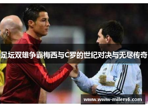 足坛双雄争霸梅西与C罗的世纪对决与无尽传奇