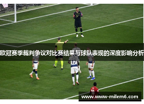 欧冠赛季裁判争议对比赛结果与球队表现的深度影响分析