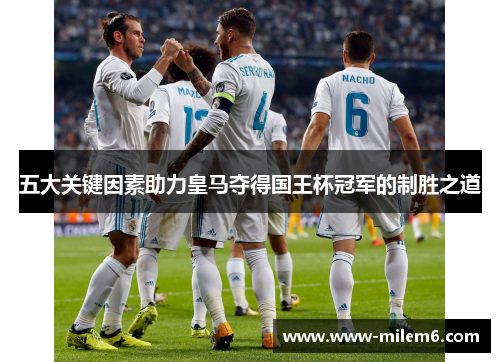 五大关键因素助力皇马夺得国王杯冠军的制胜之道