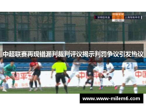 中超联赛再现错漏判裁判评议揭示判罚争议引发热议