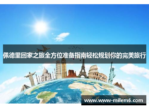 佩德里回家之旅全方位准备指南轻松规划你的完美旅行