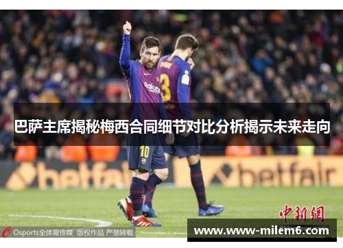 巴萨主席揭秘梅西合同细节对比分析揭示未来走向
