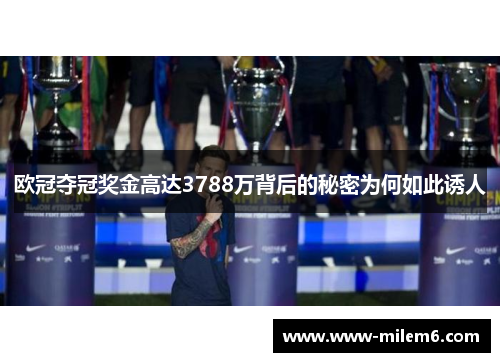 欧冠夺冠奖金高达3788万背后的秘密为何如此诱人