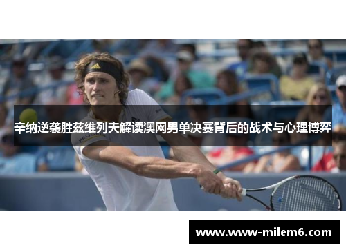 辛纳逆袭胜兹维列夫解读澳网男单决赛背后的战术与心理博弈