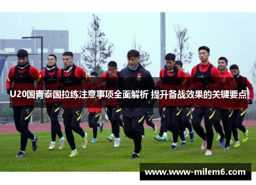U20国青泰国拉练注意事项全面解析 提升备战效果的关键要点