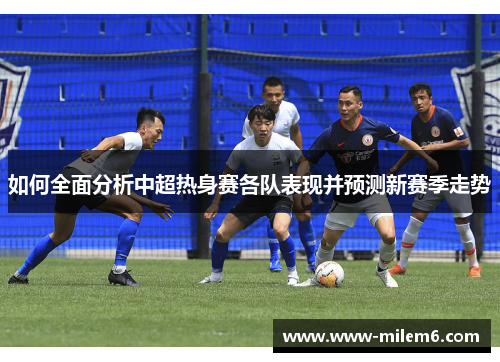 如何全面分析中超热身赛各队表现并预测新赛季走势