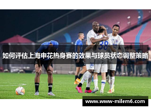 如何评估上海申花热身赛的效果与球员状态调整策略
