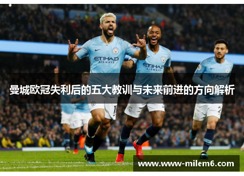 曼城欧冠失利后的五大教训与未来前进的方向解析
