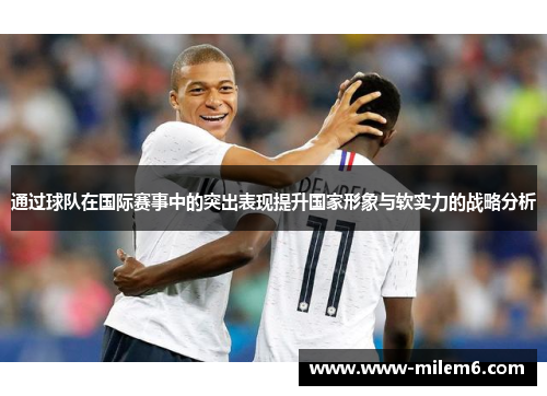 通过球队在国际赛事中的突出表现提升国家形象与软实力的战略分析