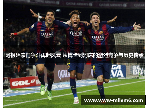 阿根廷豪门争斗再起风云 从博卡到河床的激烈竞争与历史传承