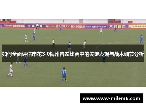 如何全面评估申花3-0梅州客家比赛中的关键表现与战术细节分析