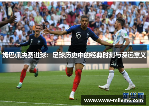 姆巴佩决赛进球：足球历史中的经典时刻与深远意义