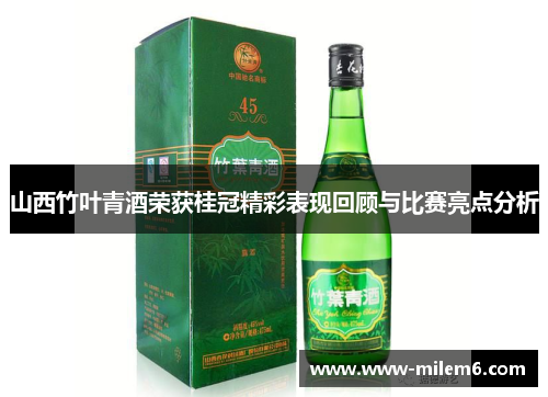 山西竹叶青酒荣获桂冠精彩表现回顾与比赛亮点分析