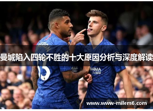 曼城陷入四轮不胜的十大原因分析与深度解读
