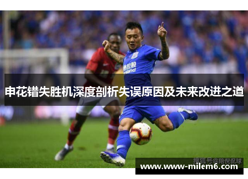 申花错失胜机深度剖析失误原因及未来改进之道