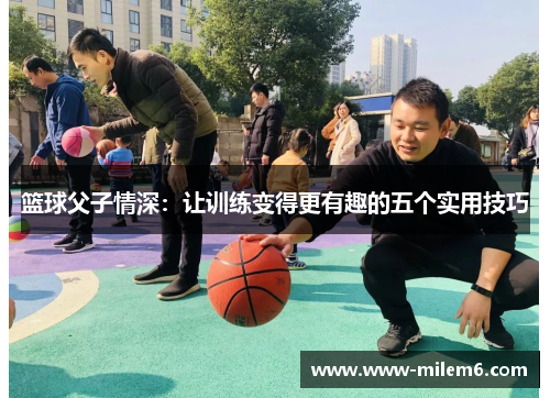 篮球父子情深：让训练变得更有趣的五个实用技巧