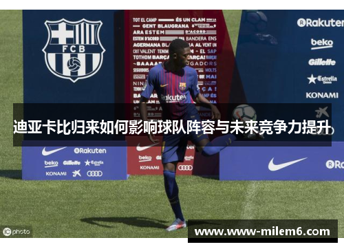 迪亚卡比归来如何影响球队阵容与未来竞争力提升