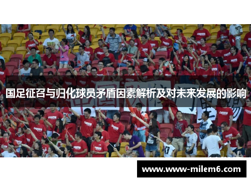 国足征召与归化球员矛盾因素解析及对未来发展的影响