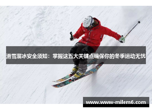 滑雪溜冰安全须知：掌握这五大关键点确保你的冬季运动无忧