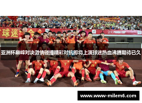 亚洲杯巅峰对决激情碰撞精彩对抗即将上演球迷热血沸腾期待已久