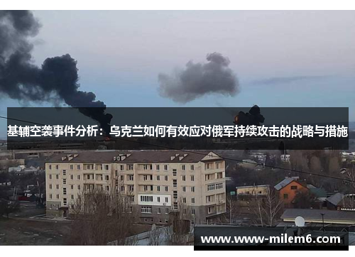 基辅空袭事件分析：乌克兰如何有效应对俄军持续攻击的战略与措施