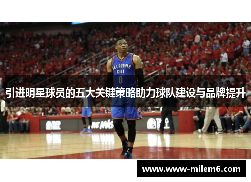引进明星球员的五大关键策略助力球队建设与品牌提升