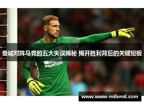 曼城对阵马竞的五大失误揭秘 揭开胜利背后的关键短板