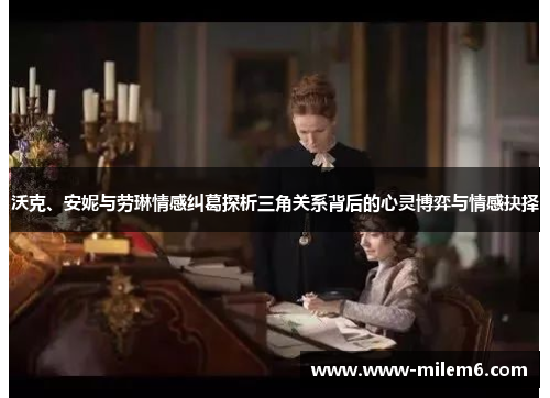沃克、安妮与劳琳情感纠葛探析三角关系背后的心灵博弈与情感抉择