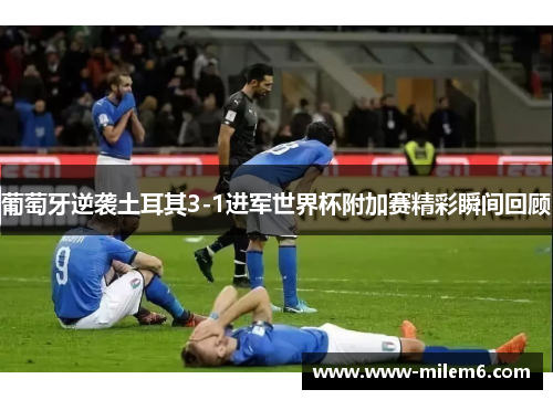 葡萄牙逆袭土耳其3-1进军世界杯附加赛精彩瞬间回顾
