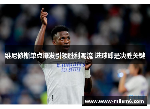 维尼修斯单点爆发引领胜利潮流 进球即是决胜关键