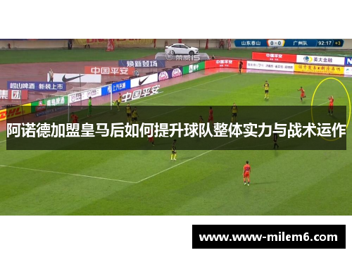 阿诺德加盟皇马后如何提升球队整体实力与战术运作