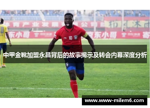 中甲金靴加盟永昌背后的故事揭示及转会内幕深度分析