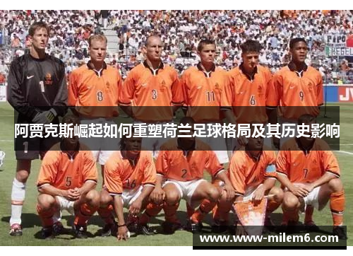 阿贾克斯崛起如何重塑荷兰足球格局及其历史影响