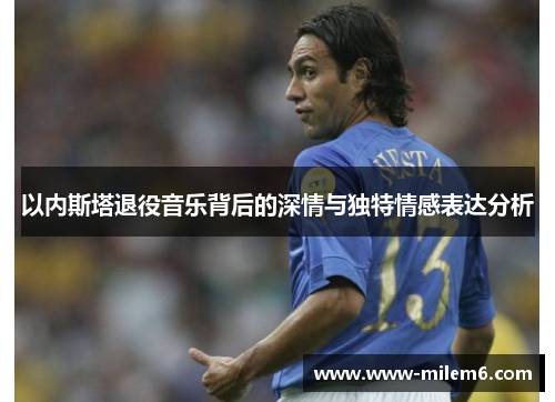 以内斯塔退役音乐背后的深情与独特情感表达分析